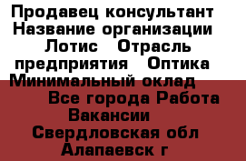 Продавец-консультант › Название организации ­ Лотис › Отрасль предприятия ­ Оптика › Минимальный оклад ­ 45 000 - Все города Работа » Вакансии   . Свердловская обл.,Алапаевск г.